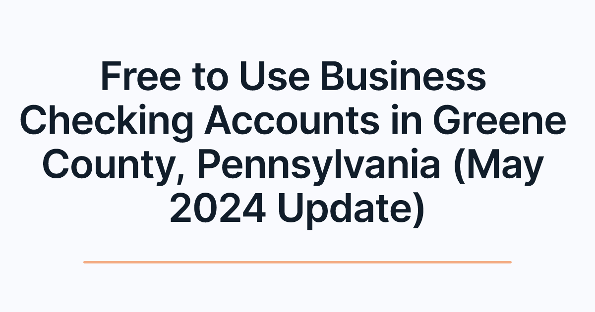Free to Use Business Checking Accounts in Greene County, Pennsylvania (May 2024 Update)